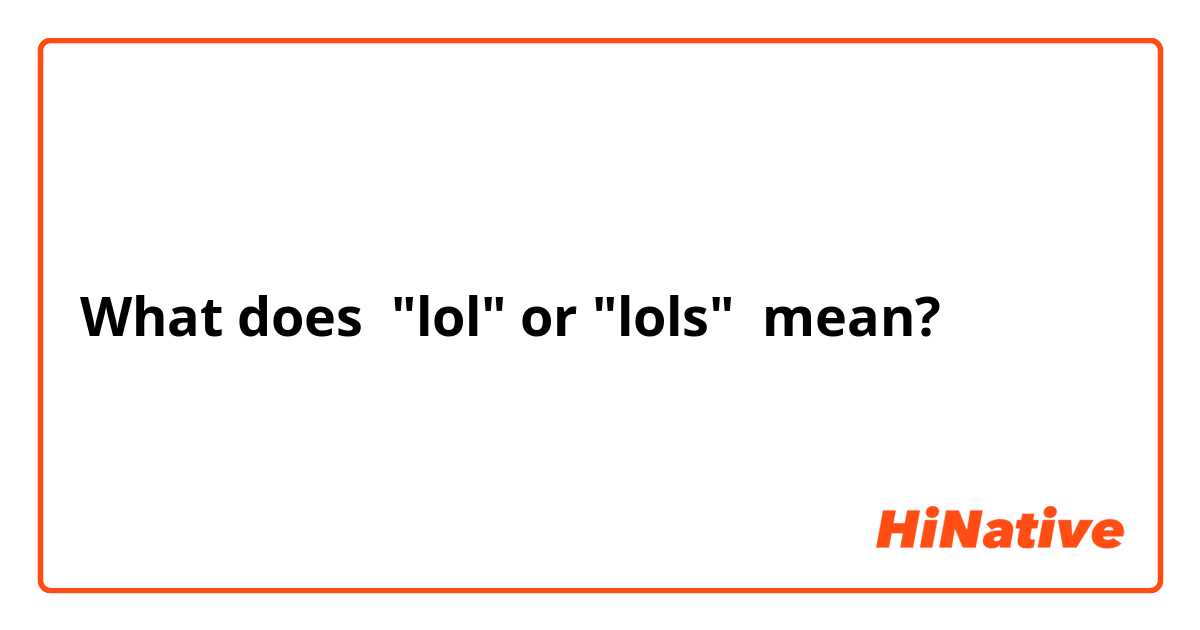 What is the meaning of lol or lols ? - Question about English (US)